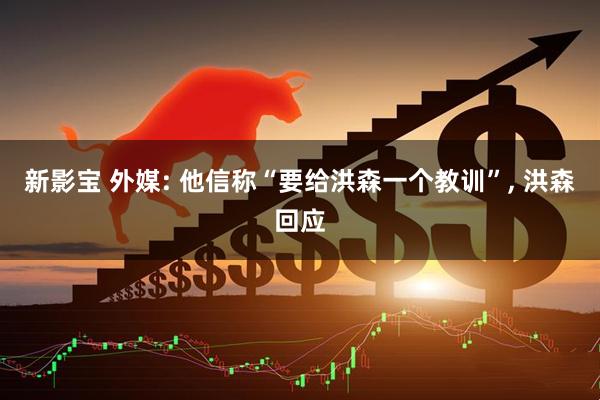 新影宝 外媒: 他信称“要给洪森一个教训”, 洪森回应