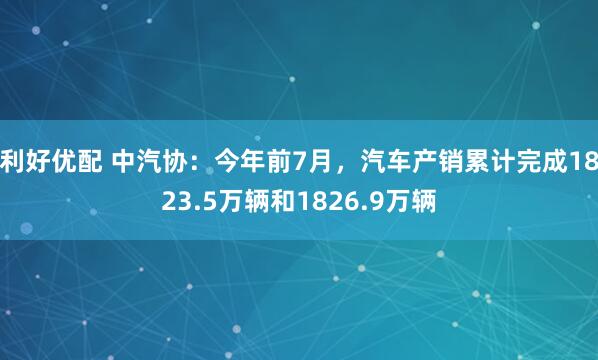 利好优配 中汽协：今年前7月，汽车产销累计完成1823.5万辆和1826.9万辆