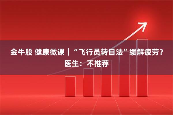 金牛股 健康微课｜“飞行员转目法”缓解疲劳？医生：不推荐