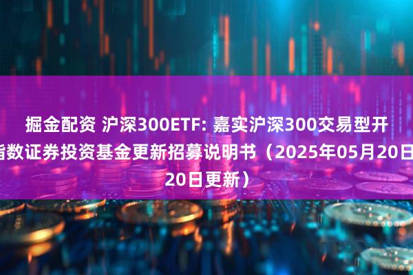 掘金配资 沪深300ETF: 嘉实沪深300交易型开放式指数证券投资基金更新招募说明书（2025年05月20日更新）