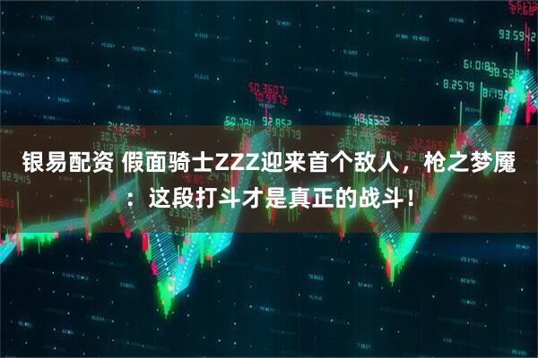 银易配资 假面骑士ZZZ迎来首个敌人，枪之梦魇：这段打斗才是真正的战斗！