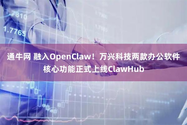 通牛网 融入OpenClaw!万兴科技两款办公软件核心功能正式上线ClawHub